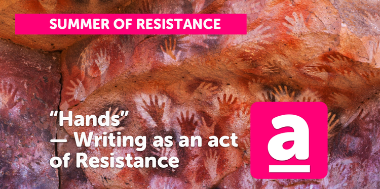 “Hands” — Writing as an act of Resistance
