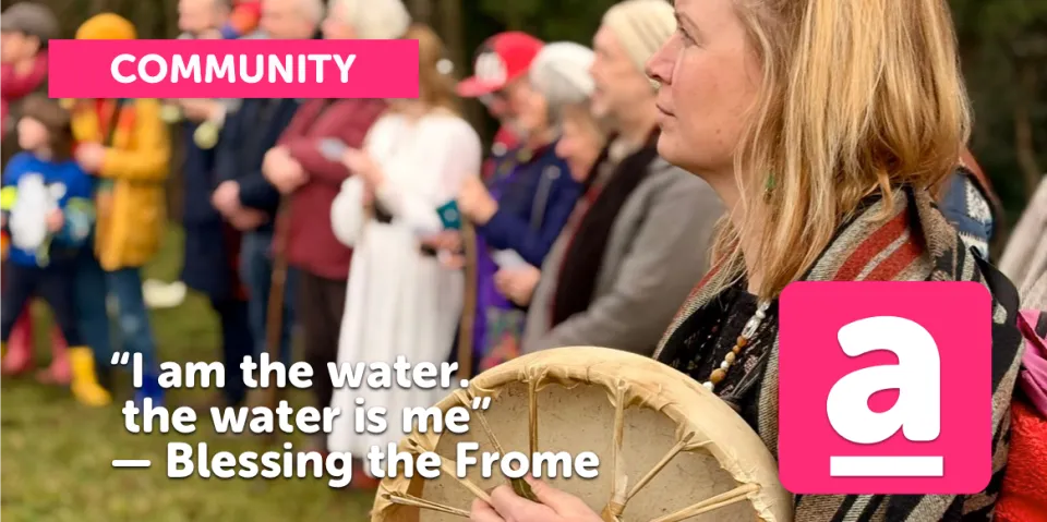 "I am the water, the water is me" — Blessing the Frome